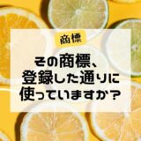 その商標、登録した通りに使っていますか？