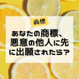 あなたの商標、悪意の他人に先に出願されたら？