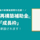 製造業の新事業展開を応援！事業再構築補助金に「成長枠」が新設されます！