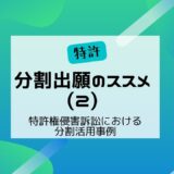 分割出願のススメ（２）　～特許権侵害訴訟における分割活用事例