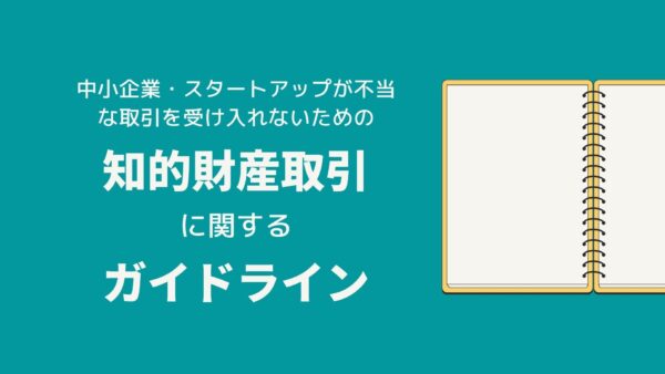 中小企業やスタートアップが不当な取引を受け入れないための「知的財産取引に関するガイドライン」