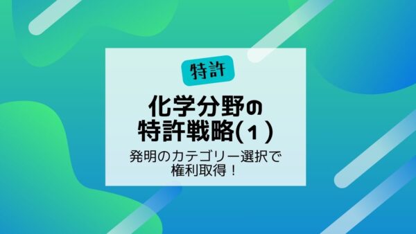 化学分野の特許戦略（１）　～発明のカテゴリー選択で権利取得！～